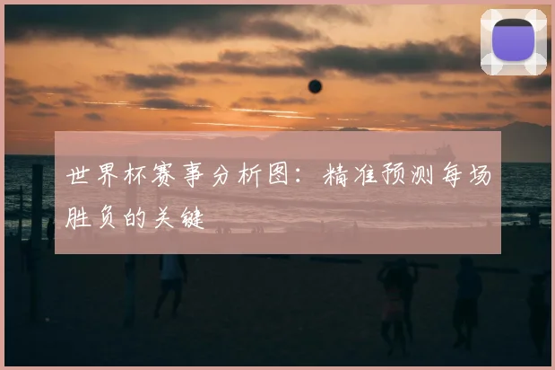 世界杯赛事分析图:精准预测每场胜负的关键