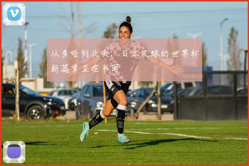 从多哈到北美：日本足球的世界杯新篇章正在书写