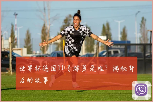 世界杯德国10号球员是谁？揭秘背后的故事
