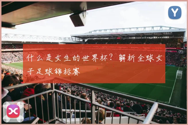 什么是女生的世界杯?解析全球女子足球锦标赛