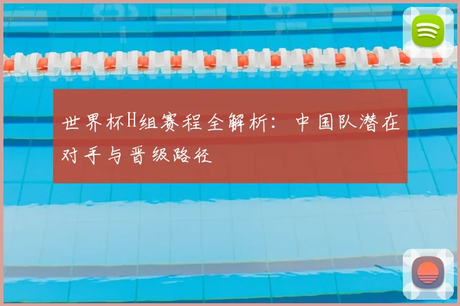 世界杯H组赛程全解析：中国队潜在对手与晋级路径