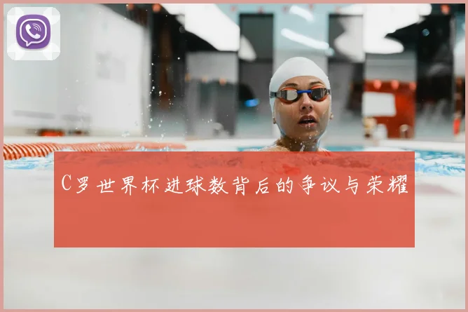 C罗世界杯进球数背后的争议与荣耀