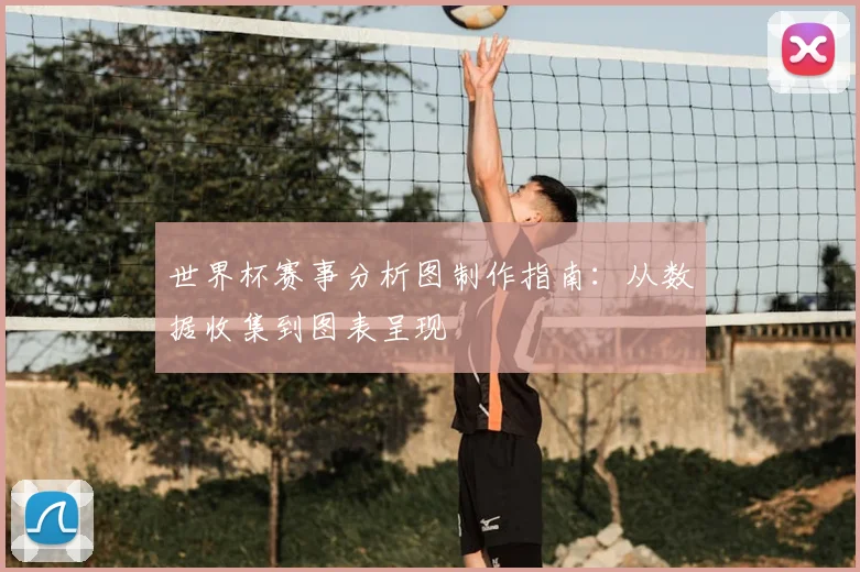 世界杯赛事分析图制作指南:从数据收集到图表呈现