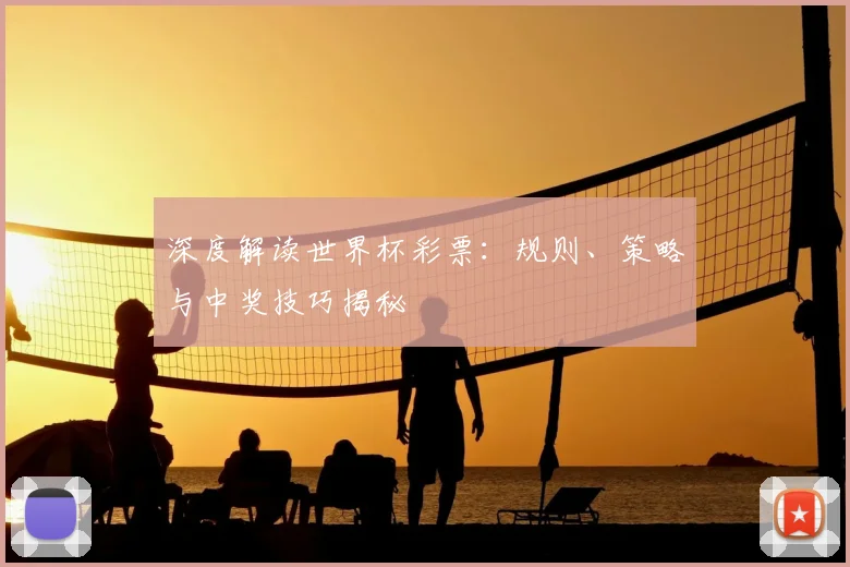 深度解读世界杯彩票：规则、策略与中奖技巧揭秘