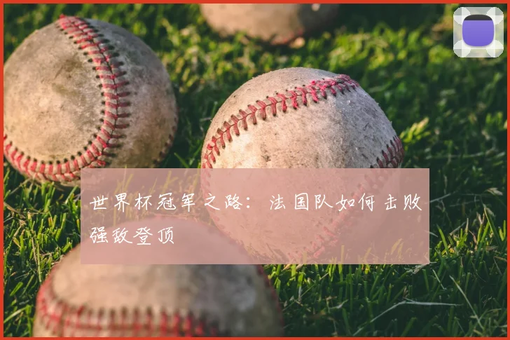 世界杯冠军之路:法国队如何击败强敌登顶
