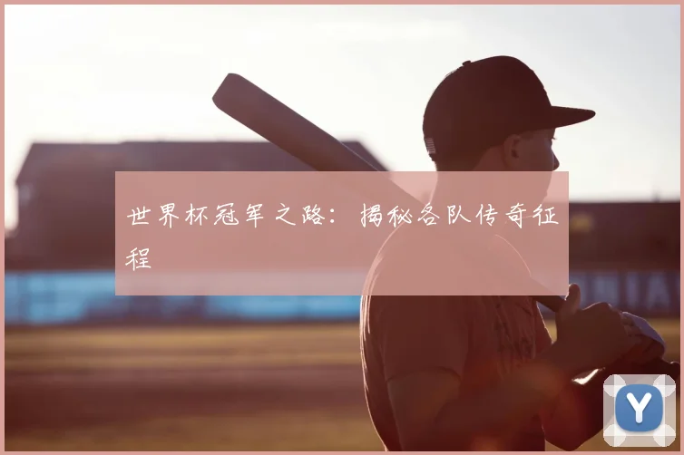 世界杯冠军之路:揭秘各队传奇征程