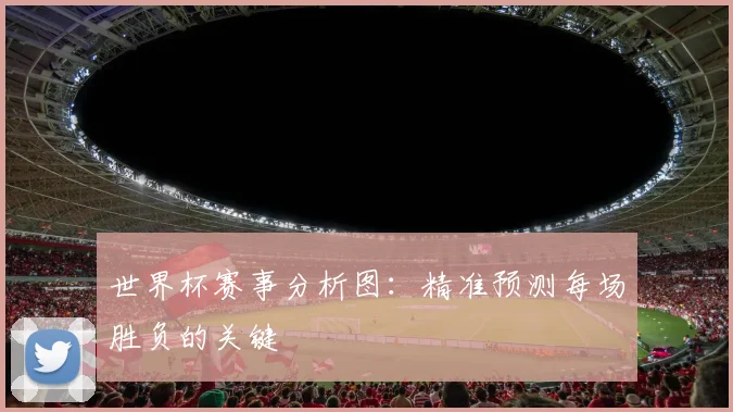 世界杯赛事分析图:精准预测每场胜负的关键