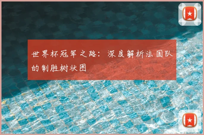 世界杯冠军之路:深度解析法国队的制胜树状图
