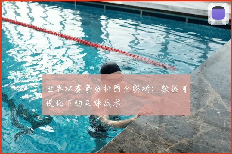 世界杯赛事分析图全解析:数据可视化下的足球战术
