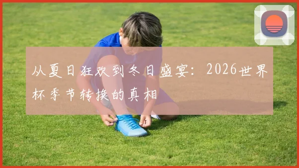从夏日狂欢到冬日盛宴：2026世界杯季节转换的真相