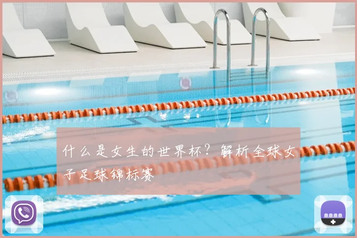 什么是女生的世界杯？解析全球女子足球锦标赛