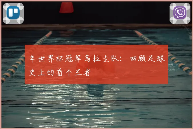 年世界杯冠军乌拉圭队：回顾足球史上的首个王者