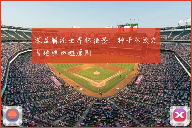 深度解读世界杯抽签：种子队设定与地理回避原则
