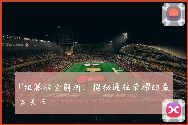 C组赛程全解析:揭秘通往荣耀的最后关卡