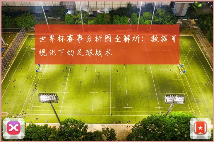世界杯赛事分析图全解析:数据可视化下的足球战术
