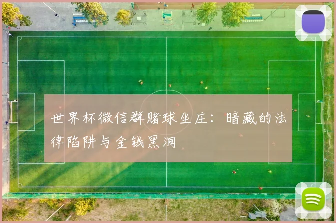 世界杯微信群赌球坐庄：暗藏的法律陷阱与金钱黑洞