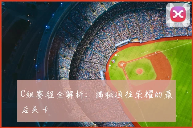 C组赛程全解析:揭秘通往荣耀的最后关卡