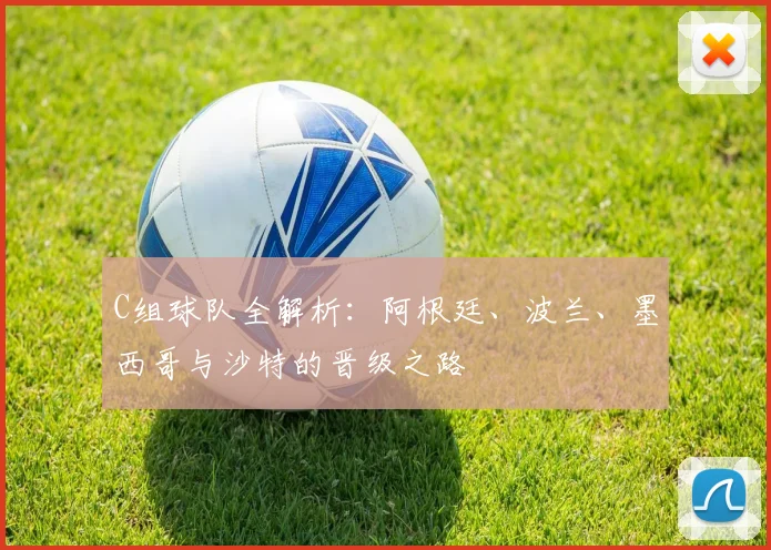 C组球队全解析:阿根廷、波兰、墨西哥与沙特的晋级之路