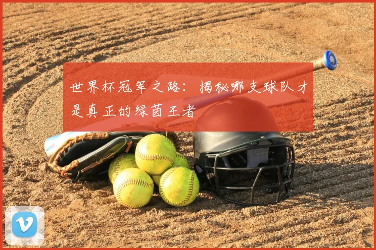 世界杯冠军之路:揭秘哪支球队才是真正的绿茵王者