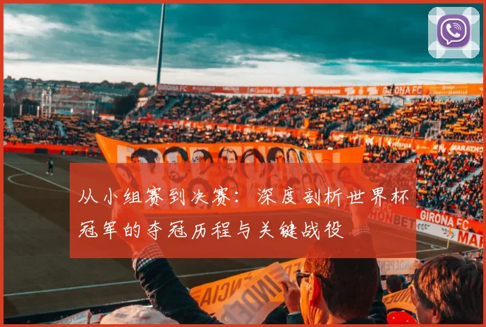 从小组赛到决赛：深度剖析世界杯冠军的夺冠历程与关键战役