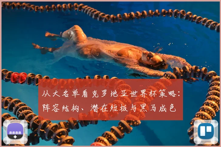 从大名单看克罗地亚世界杯策略：阵容结构、潜在短板与黑马成色